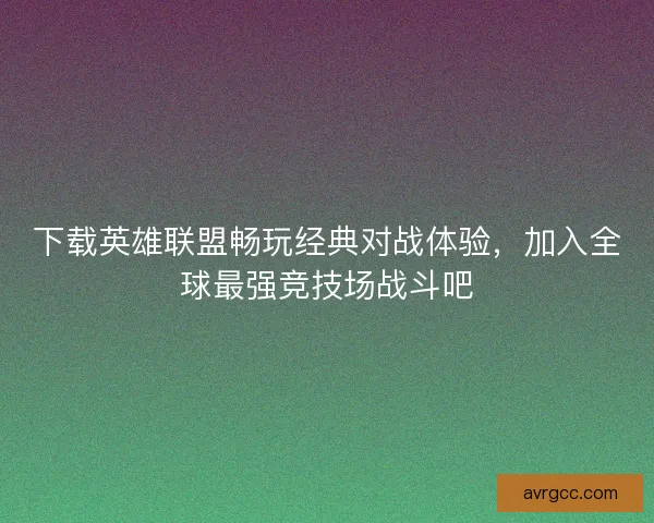 下载英雄联盟畅玩经典对战体验，加入全球最强竞技场战斗吧