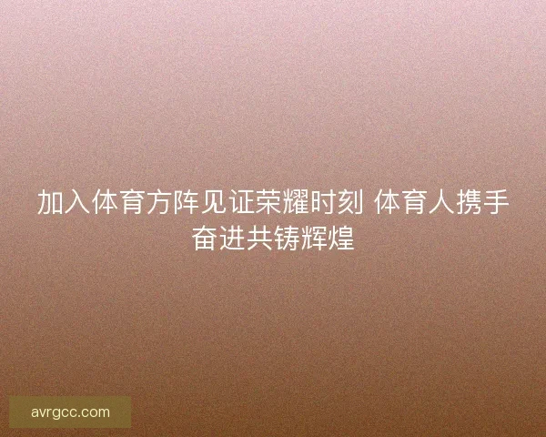 加入体育方阵见证荣耀时刻 体育人携手奋进共铸辉煌