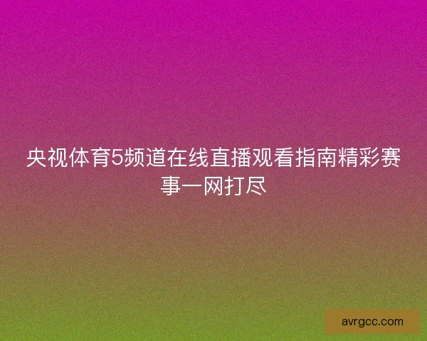 央视体育5频道在线直播观看指南精彩赛事一网打尽