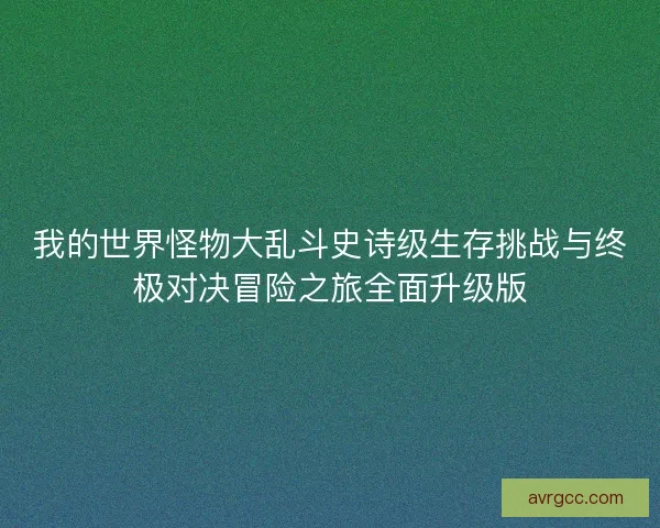 我的世界怪物大乱斗史诗级生存挑战与终极对决冒险之旅全面升级版