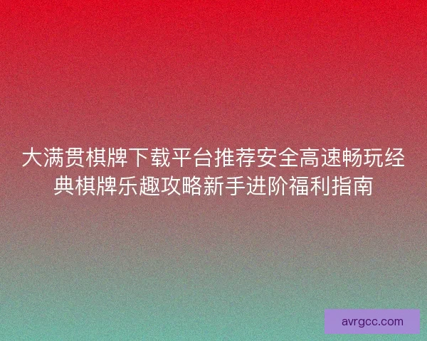 大满贯棋牌下载平台推荐安全高速畅玩经典棋牌乐趣攻略新手进阶福利指南